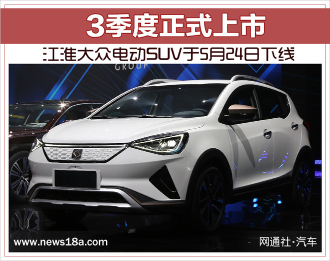江淮大众电动SUV于5月24日下线 3季度正式上市