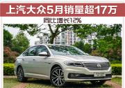 继续领跑！上汽大众5月销量超17万 同比增长12%