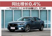 一汽马自达上半年销量达5.9万辆 同比增长0.4%
