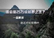 途达对比哈弗H9：谁是25万级越野之王？