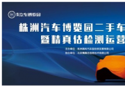 携手株洲汽博园 精真估二手车诚信联盟再添新成员