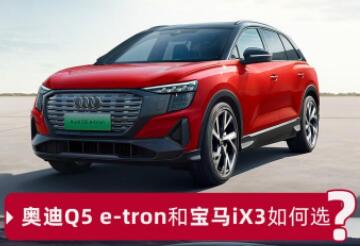 宝马电车新款iX3和Q5etron哪个好？后者综合表现更胜一筹