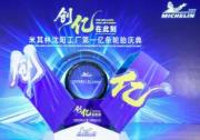 米其林高质量发展新里程 沈阳工厂第1亿条轮胎下线